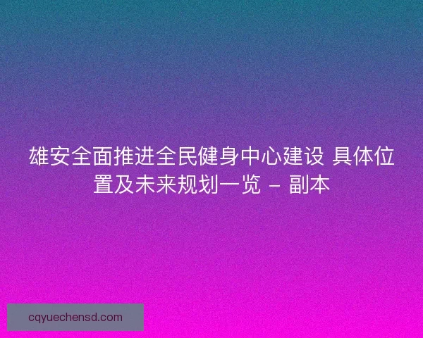 雄安全面推进全民健身中心建设 具体位置及未来规划一览 - 副本