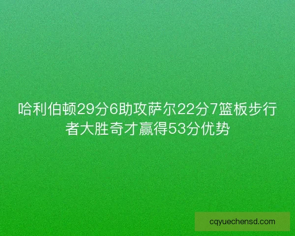 哈利伯顿29分6助攻萨尔22分7篮板步行者大胜奇才赢得53分优势 哈利伯顿29分6助攻萨尔22分7篮板步行者大胜奇才赢得53分优势