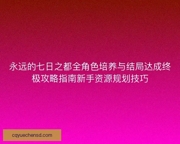 永远的七日之都全角色培养与结局达成终极攻略指南新手资源规划技巧