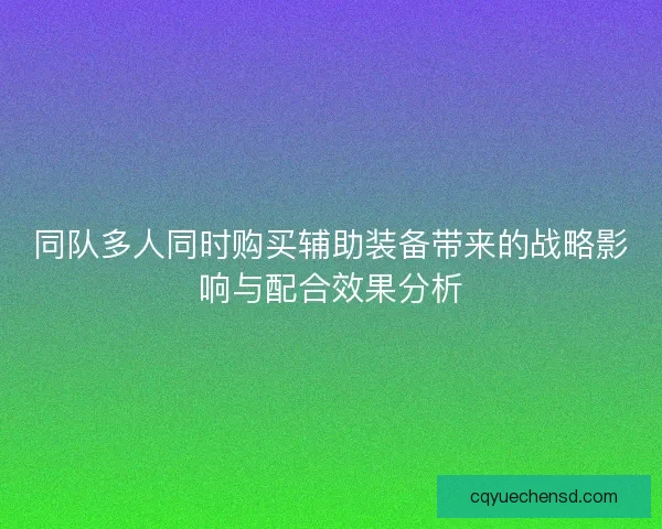 同队多人同时购买辅助装备带来的战略影响与配合效果分析