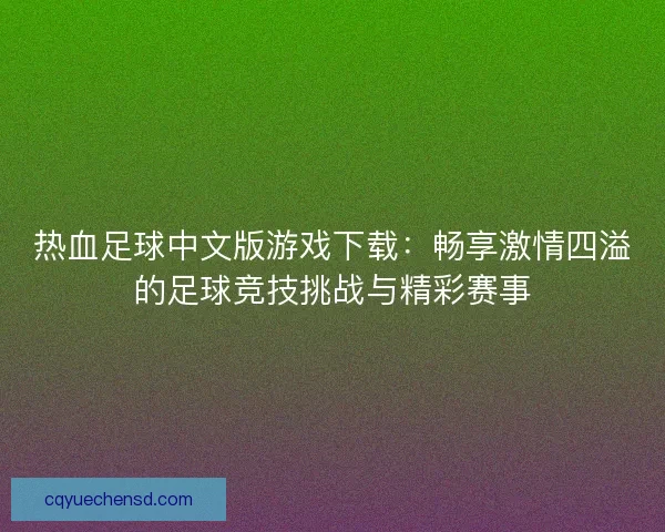热血足球中文版游戏下载：畅享激情四溢的足球竞技挑战与精彩赛事