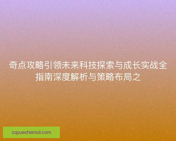 奇点攻略引领未来科技探索与成长实战全指南深度解析与策略布局之 奇点攻略引领未来科技探索与成长实战全指南深度解析与策略布局之