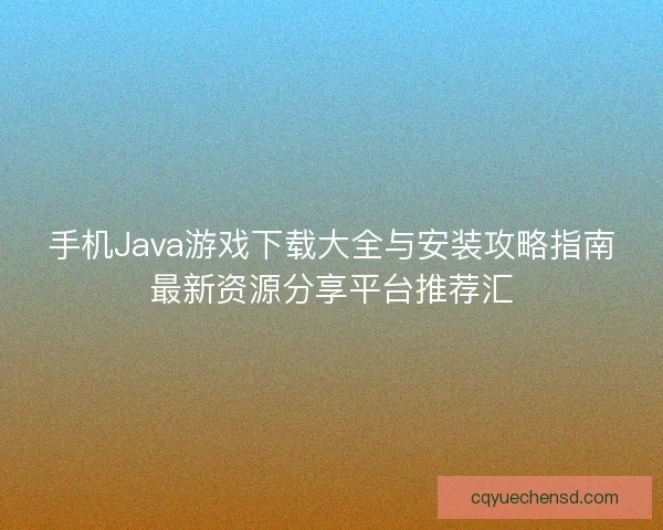 手机Java游戏下载大全与安装攻略指南最新资源分享平台推荐汇 手机Java游戏下载大全与安装攻略指南最新资源分享平台推荐汇