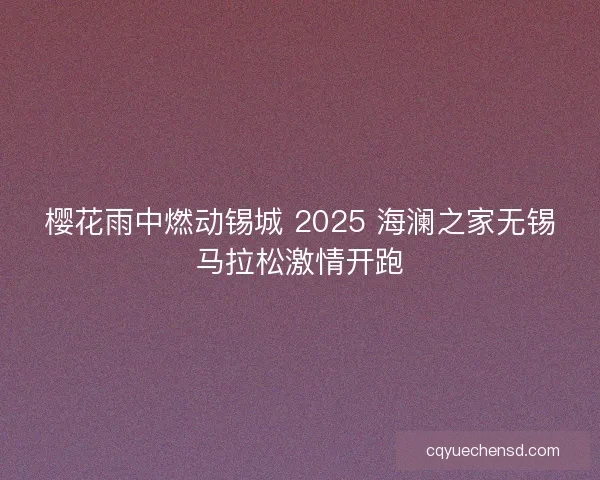 樱花雨中燃动锡城 2025 海澜之家无锡马拉松激情开跑