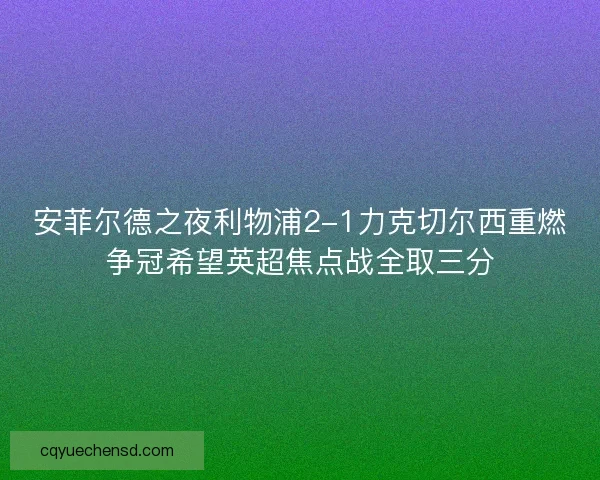 安菲尔德之夜利物浦2-1力克切尔西重燃争冠希望英超焦点战全取三分