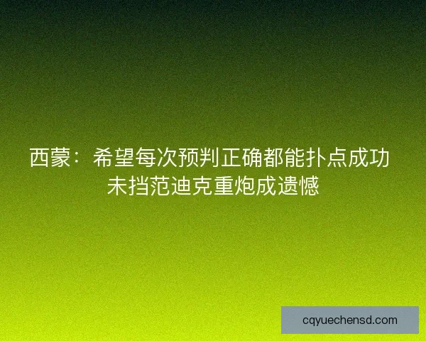 西蒙：希望每次预判正确都能扑点成功 未挡范迪克重炮成遗憾