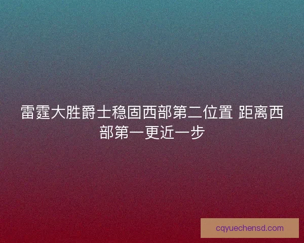 雷霆大胜爵士稳固西部第二位置 距离西部第一更近一步 雷霆大胜爵士稳固西部第二位置 距离西部第一更近一步