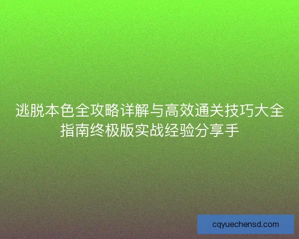 逃脱本色全攻略详解与高效通关技巧大全指南终极版实战经验分享手 逃脱本色全攻略详解与高效通关技巧大全指南终极版实战经验分享手
