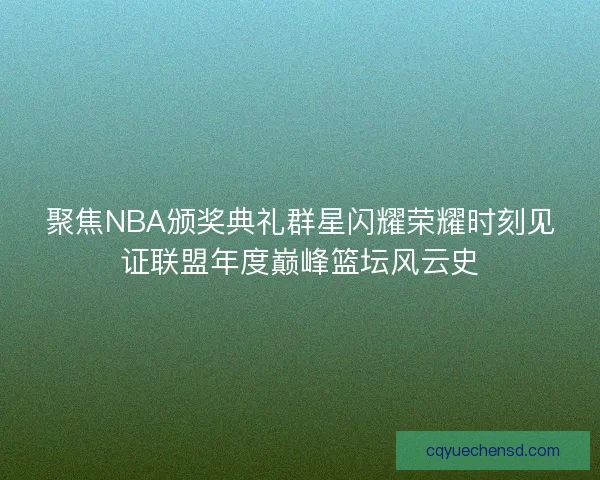 聚焦NBA颁奖典礼群星闪耀荣耀时刻见证联盟年度巅峰篮坛风云史