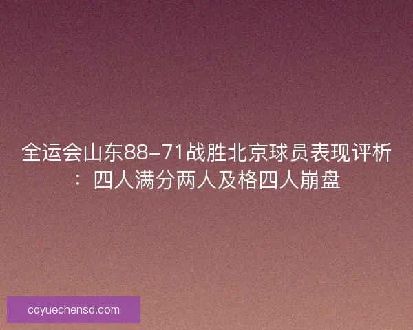 全运会山东88-71战胜北京球员表现评析：四人满分两人及格四人崩盘