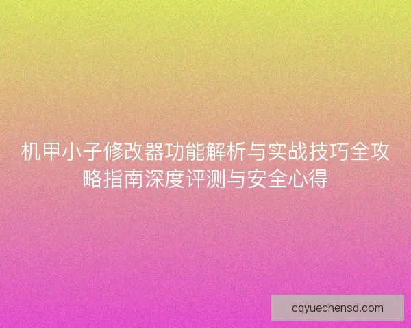 机甲小子修改器功能解析与实战技巧全攻略指南深度评测与安全心得