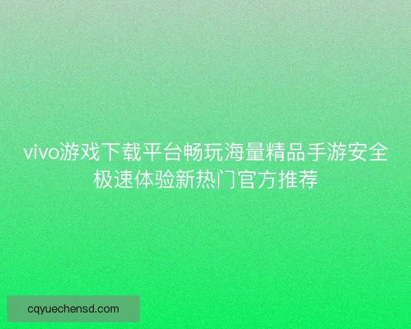 vivo游戏下载平台畅玩海量精品手游安全极速体验新热门官方推荐 vivo游戏下载平台畅玩海量精品手游安全极速体验新热门官方推荐