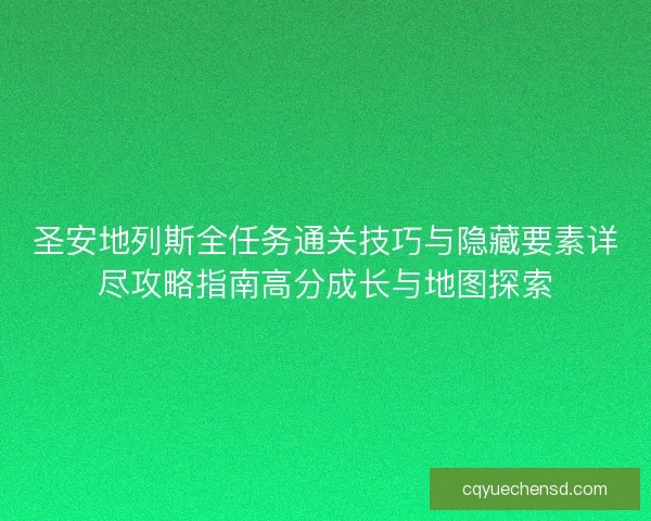 圣安地列斯全任务通关技巧与隐藏要素详尽攻略指南高分成长与地图探索 圣安地列斯全任务通关技巧与隐藏要素详尽攻略指南高分成长与地图探索
