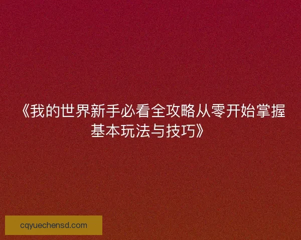 《我的世界新手必看全攻略从零开始掌握基本玩法与技巧》